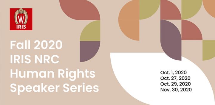 Fall 2020 IRIS NRC Human Rights Speaker Series Oct 1, 27, 29, 2020, Nov. 30, 2020