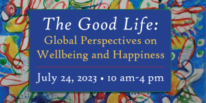 Event Poster: The Good Life: Global Perspective on Wellbeing and Happiness, July 24, 2023