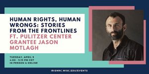 Event Graphic: Human Rights, Human Wrongs: Stories from the frontlines FT Pulizter Center Granite Jason Motlagh April 9 4:00-5:15PM