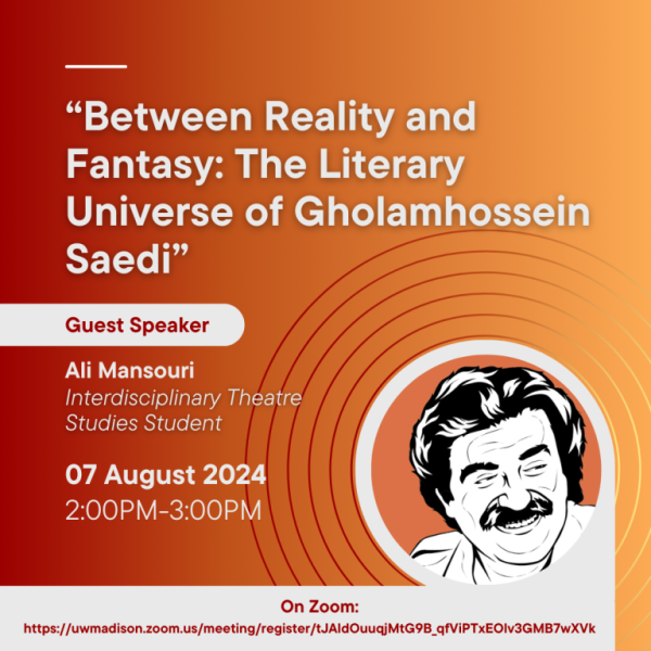 Between reality and fantasy: The Literary Universe of Gholamhossein Saedi Guest Speaker Ali Mansouri Interdisicplinary Theatre Studies Student August 7 2024 2-3PM