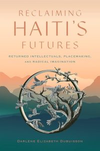 Reclaiming Haiti's Futures Returned intellectuals, placemaking, and radical imagination Carlene Elizabeth Dubuisson