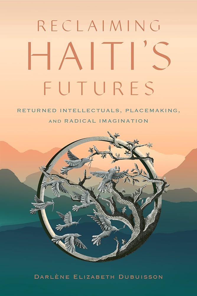 Reclaiming Haiti's Futures Returned intellectuals, placemaking, and radical imagination Carlene Elizabeth Dubuisson