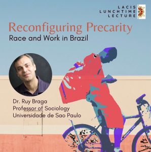 Event Graphic: Reconfiguring Precarity Race and work in Brazil Dr Ruy Braga Professor of Sociology Universidade de Sao Paulo Tuesday, February 10 12-1PM CST 206 Ingraham & Online