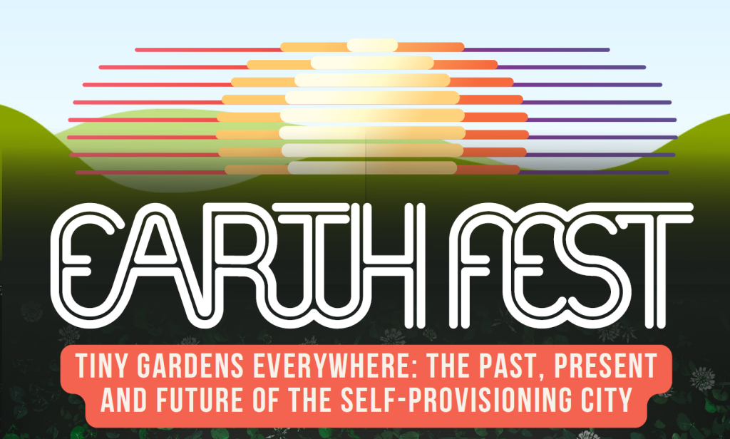 Earthfest: Tiny Gardens Everywhere: The Past, Present and Future of Self-Provisioning City